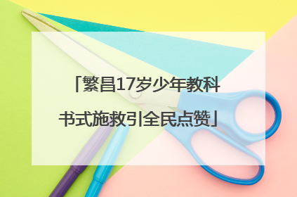 繁昌17岁少年教科书式施救引全民点赞
