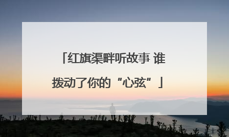 红旗渠畔听故事 谁拨动了你的“心弦”