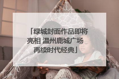 绿城封面作品即将亮相 温州鹿城广场再续时代经典