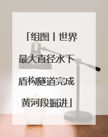 组图丨世界最大直径水下盾构隧道完成黄河段掘进