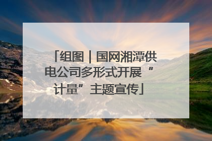 组图｜国网湘潭供电公司多形式开展“计量”主题宣传