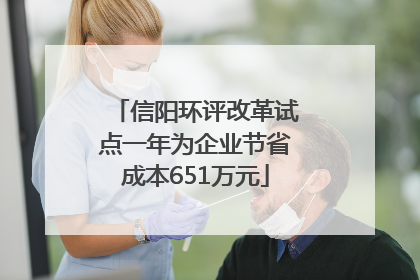 信阳环评改革试点一年为企业节省成本651万元