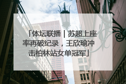 体坛联播｜苏超上座率再破纪录，王欣瑜冲击柏林站女单冠军