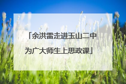 余洪雷走进玉山二中为广大师生上思政课