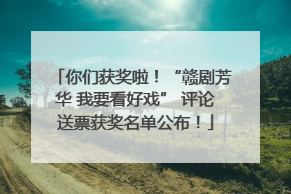 你们获奖啦！“赣剧芳华 我要看好戏” 评论送票获奖名单公布！