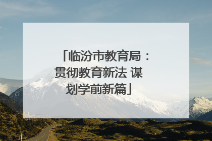 临汾市教育局：贯彻教育新法 谋划学前新篇