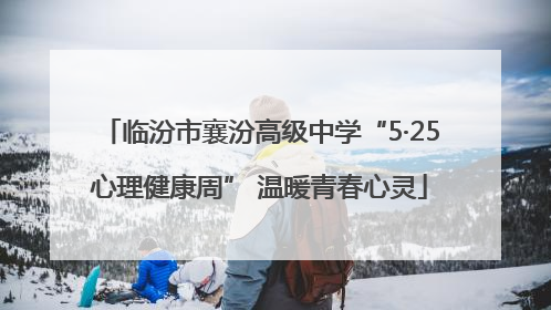 临汾市襄汾高级中学“5·25心理健康周” 温暖青春心灵