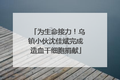 为生命接力！乌镇小伙沈佳斌完成造血干细胞捐献