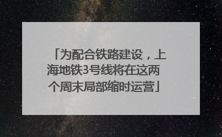 为配合铁路建设，上海地铁3号线将在这两个周末局部缩时运营