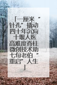 一厘米“针孔”撬动四十年沉疴 十堰人医高难度脊柱微创技术助七旬老伯“重启”人生