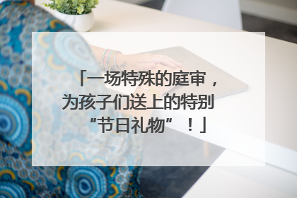 一场特殊的庭审，为孩子们送上的特别“节日礼物”！