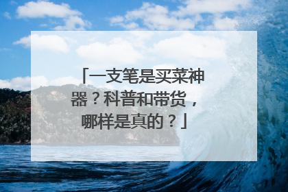一支笔是买菜神器？科普和带货，哪样是真的？