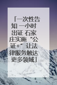 一次性告知 一小时出证 石家庄实施“公证+”让法律服务触达更多领域