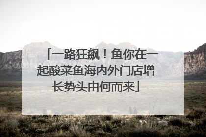 一路狂飙！鱼你在一起酸菜鱼海内外门店增长势头由何而来
