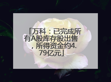 万科：已完成所有A股库存股出售，所得资金约4.79亿元