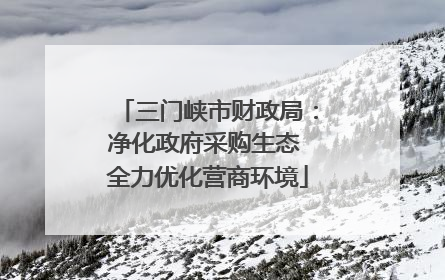 三门峡市财政局：净化政府采购生态 全力优化营商环境