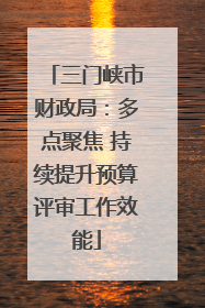 三门峡市财政局：多点聚焦 持续提升预算评审工作效能