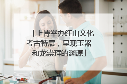 上博举办红山文化考古特展，呈现玉器和龙崇拜的渊源