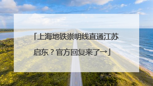 上海地铁崇明线直通江苏启东？官方回复来了→