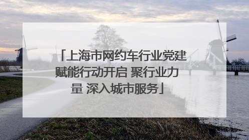 上海市网约车行业党建赋能行动开启 聚行业力量 深入城市服务