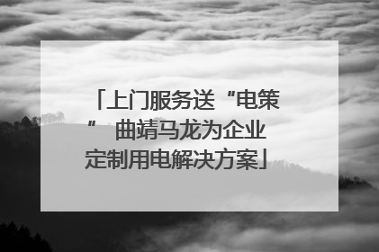 上门服务送“电策” 曲靖马龙为企业定制用电解决方案