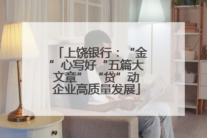 上饶银行：“金”心写好“五篇大文章” “贷”动企业高质量发展