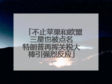 不止苹果和欧盟 三星也被点名 特朗普再挥关税大棒引强烈反应