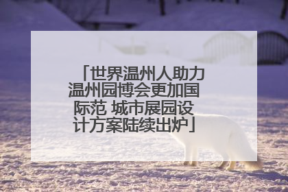 世界温州人助力温州园博会更加国际范 城市展园设计方案陆续出炉