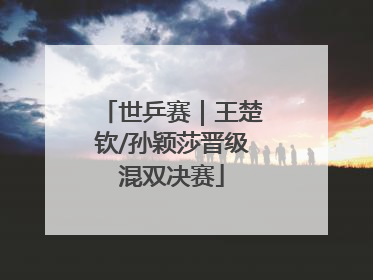世乒赛｜王楚钦/孙颖莎晋级混双决赛