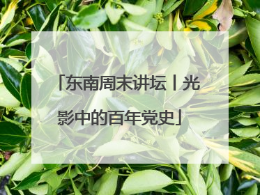 东南周末讲坛丨光影中的百年党史