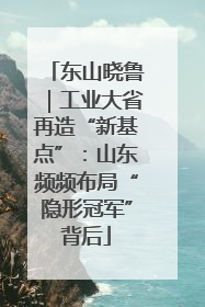 东山晓鲁｜工业大省再造“新基点”：山东频频布局“隐形冠军”背后