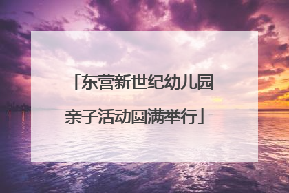 东营新世纪幼儿园亲子活动圆满举行