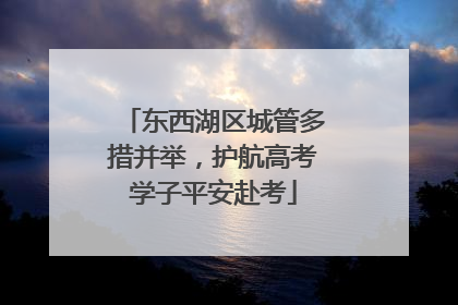 东西湖区城管多措并举，护航高考学子平安赴考