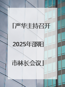严华主持召开2025年邵阳市林长会议
