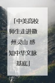 中美高校师生走进徽州灵山 感知中华文脉基底