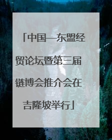中国—东盟经贸论坛暨第三届链博会推介会在吉隆坡举行