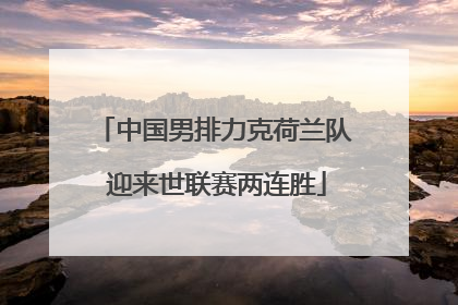 中国男排力克荷兰队 迎来世联赛两连胜