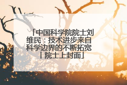 中国科学院院士刘维民：技术进步来自科学边界的不断拓宽丨院士上封面