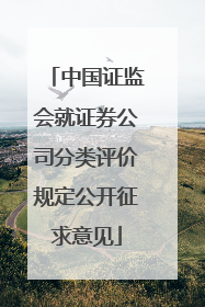 中国证监会就证券公司分类评价规定公开征求意见