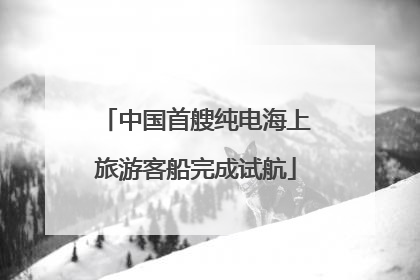 中国首艘纯电海上旅游客船完成试航