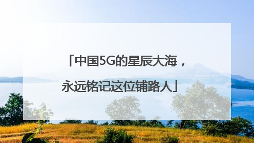 中国5G的星辰大海，永远铭记这位铺路人