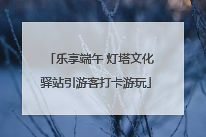 乐享端午 灯塔文化驿站引游客打卡游玩