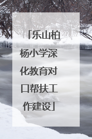 乐山柏杨小学深化教育对口帮扶工作建设