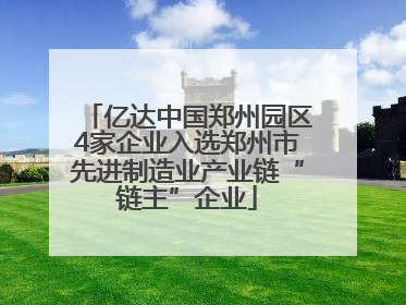 亿达中国郑州园区4家企业入选郑州市先进制造业产业链“链主”企业