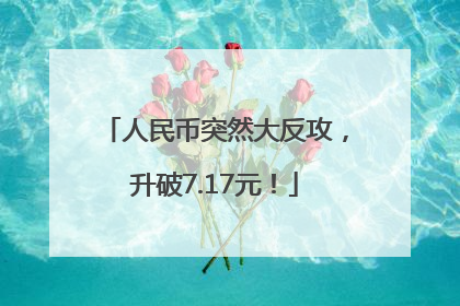 人民币突然大反攻，升破7.17元！
