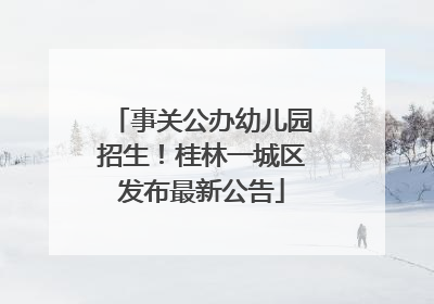 事关公办幼儿园招生！桂林一城区发布最新公告