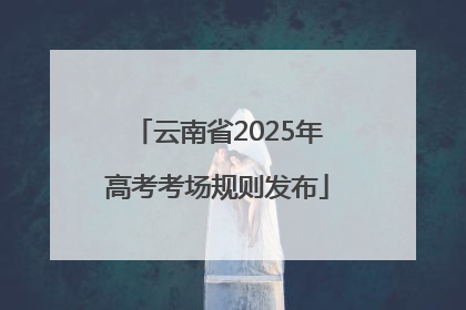 云南省2025年高考考场规则发布