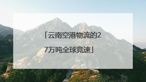 云南空港物流的27万吨全球竞速