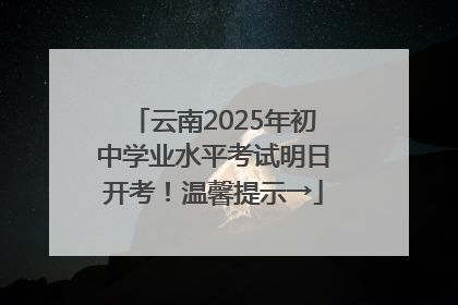 云南2025年初中学业水平考试明日开考！温馨提示→