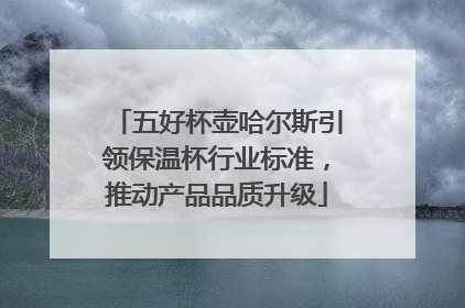 五好杯壶哈尔斯引领保温杯行业标准，推动产品品质升级